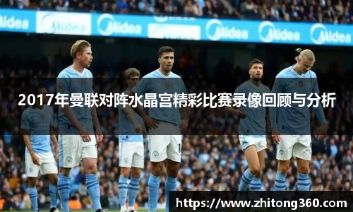 2017年曼联对阵水晶宫精彩比赛录像回顾与分析