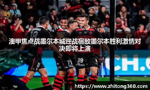 澳甲焦点战墨尔本城迎战宿敌墨尔本胜利激情对决即将上演