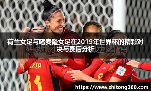 荷兰女足与喀麦隆女足在2019年世界杯的精彩对决与赛后分析