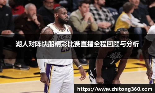 湖人对阵快船精彩比赛直播全程回顾与分析