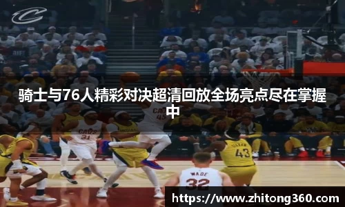 骑士与76人精彩对决超清回放全场亮点尽在掌握中